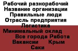 Рабочий-разнорабочий › Название организации ­ Правильные люди › Отрасль предприятия ­ Логистика › Минимальный оклад ­ 30 000 - Все города Работа » Вакансии   . Крым,Саки